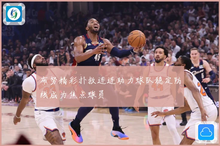 布努精彩扑救连连助力球队稳定防线成为焦点球员