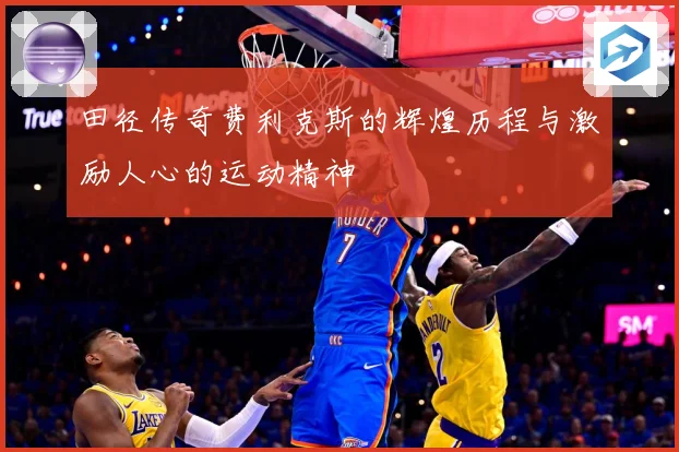 田径传奇费利克斯的辉煌历程与激励人心的运动精神