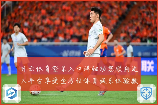 开云体育登录入口详细助您顺利进入平台享受全方位体育娱乐体验数据研判