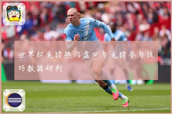 世界杯竞猜热门盘口与竞猜参与技巧数据研判