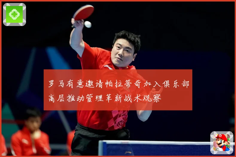 罗马有意邀请帕拉蒂奇加入俱乐部高层推动管理革新战术观察