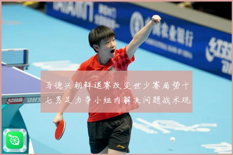 马德兴朝鲜退赛改变世少赛局势十七男足力争小组内解决问题战术观察
