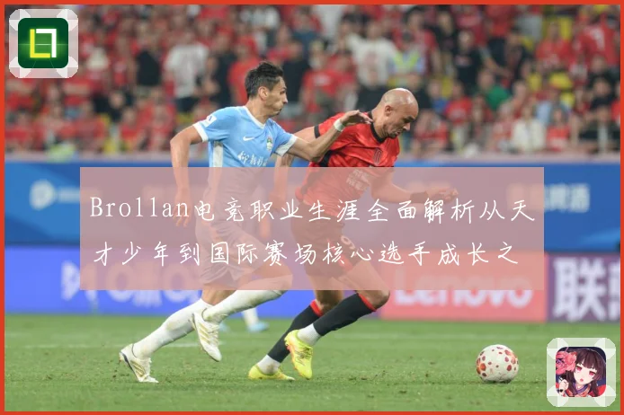 Brollan电竞职业生涯全面解析从天才少年到国际赛场核心选手成长之路