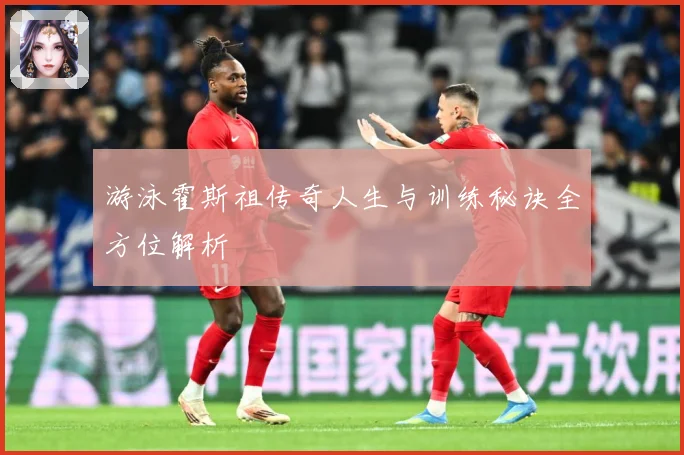 游泳霍斯祖传奇人生与训练秘诀全方位解析