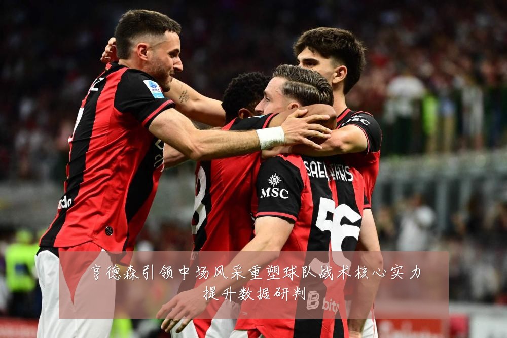 亨德森引领中场风采重塑球队战术核心实力提升数据研判
