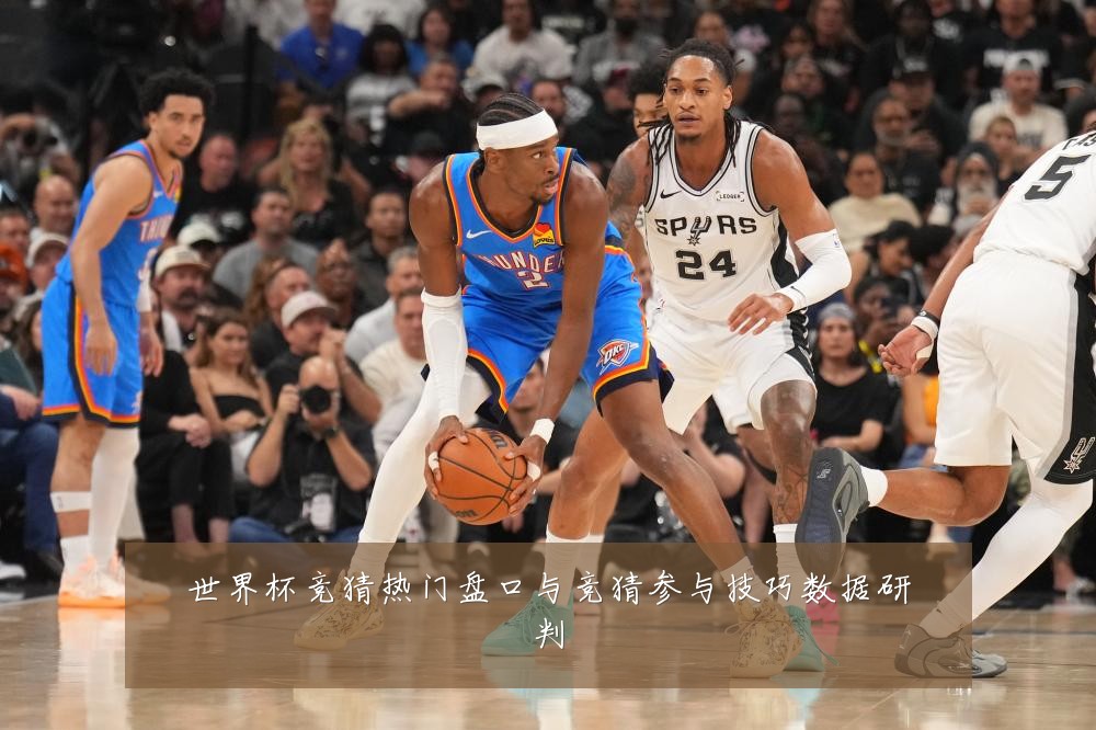 世界杯竞猜热门盘口与竞猜参与技巧数据研判