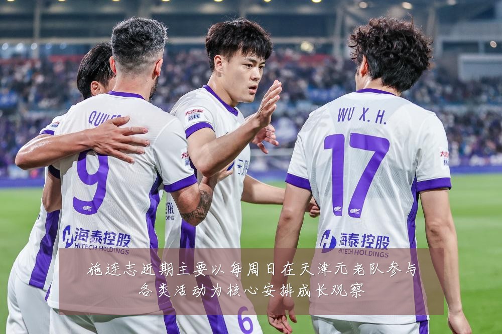 施连志近期主要以每周日在天津元老队参与各类活动为核心安排成长观察