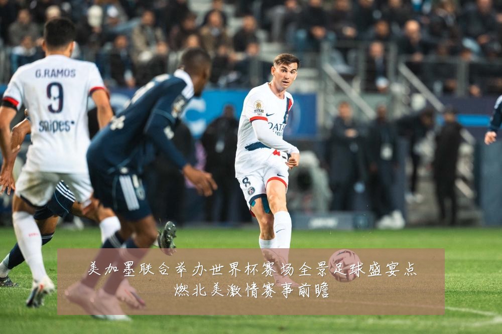 美加墨联合举办世界杯赛场全景足球盛宴点燃北美激情赛事前瞻